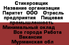 Стикеровщик › Название организации ­ Паритет, ООО › Отрасль предприятия ­ Пищевая промышленность › Минимальный оклад ­ 34 000 - Все города Работа » Вакансии   . Мурманская обл.,Мончегорск г.